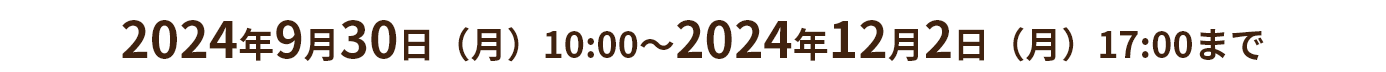 2024年9月30日（月）10:00～2024年12月2日（月）17:00まで