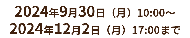 2024年9月30日（月）10:00～2024年12月2日（月）17:00まで