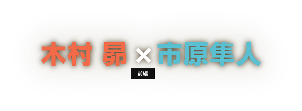 木村 昴 × 市原隼人 前編