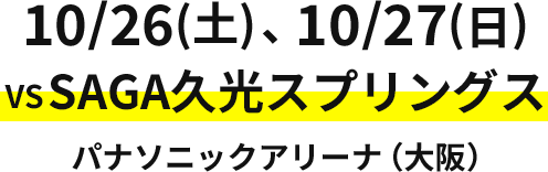 10/26(土)、10/27(日)VSSAGA久光スプリングス パナソニックアリーナ（大阪）