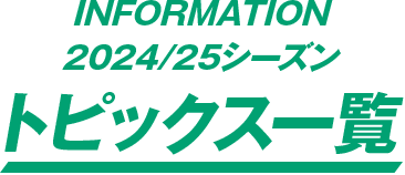 2024/25シーズン トピックス一覧