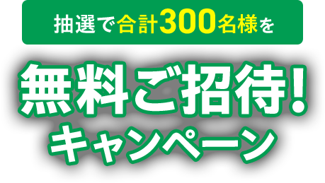 抽選で合計300名様を無料ご招待！キャンペーン