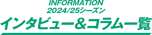 2024/25シーズン インタビュー＆コラム一覧