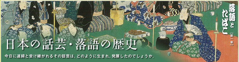 日本の話芸・落語の歴史 今日に連綿と受け継がれるその話芸は、どのように生まれ、発展したのでしょうか。